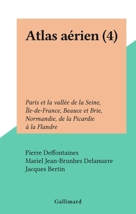 Pierre Deffontaines et Mariel Jean-Brunhes Delamarre - Atlas aérien (4) - Paris et la vallée de la Seine, Île-de-France, Beauce et Brie, Normandie, de la Picardie à la Flandre.