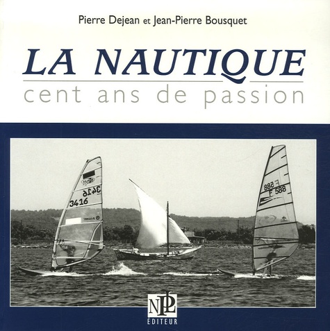 Pierre Dejean et Jean-Pierre Bousquet - La Nautique - Cent ans de passion.
