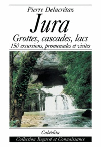 Pierre Delacretaz - Jura : Grottes, Cascades, Lacs  150 Excursions, Promenades Et Visites.