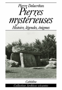 Pierre Delacretaz - Pierres Mysterieuses. Histoire, Legendes,Enigmes.