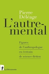 Pierre Déléage - L'autre-mental - Figures de l'anthropologue en écrivain de science-fiction.