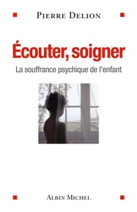 Pierre Delion - Ecouter, soigner - La souffrance psychique de l'enfant.