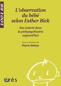 Pierre Delion et  Collectif - L'observation directe du bébé selon Esther Bick - Son intérêt dans la pédopsychiatrie aujourd'hui.