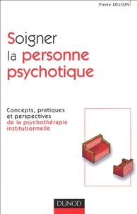 Pierre Delion - Soigner la personne psychotique - Concepts, pratiques et perspectives de la psychothérapie institutionnelle.