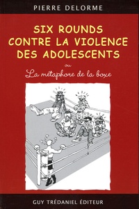 Pierre Delorme - Six rounds contre la violence des adolescents - Ou la métaphore de la boxe.