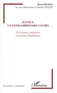 Pierre Delteil - Justice, un extraordinaire gâchis - De la justice vindicative à la justice réhabilitante.