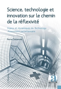 Pierre Delvenne - Science, technologie et innovation sur le chemin de la réflexibilité - Enjeux et dynamiques du Technology Assessment parlementaire.