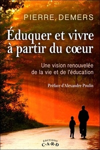 Pierre Demers - Eduquer et vivre à partir du coeur - Une vision renouvelée de la vie et de l'éducation.