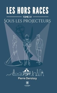 Pierre Deroissy - Les Hors Races - Tome IV : Sous Les Projecteurs - Tome IV : Sous Les Projecteurs.
