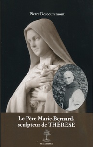 Pierre Descouvemont - Le Père Marie-Bernard, sculpteur de Thérèse.