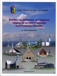 Pierre Desjardins et Atelier Histoire de la Pointe-Aux-Trembles - Évolution du patrimoine architectural religieux du territoire historique de la Pointe-aux-Trembles.