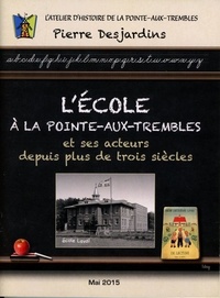 Pierre Desjardins - L'école et ses acteurs à Pointe-aux-Trembles et ses acteurs depuis trois siècles.