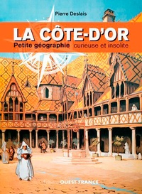 Pierre Deslais - La Côte-d'Or - Petite géographie curieuse et insolite.