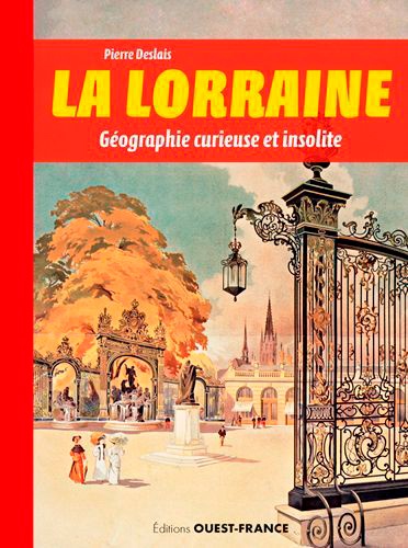 La Lorraine. Géographie curieuse et insolite