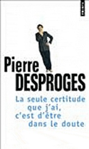 Pierre Desproges - La Seule Certitude Que J'Ai, C'Est D'Etre Dans Le Doute.