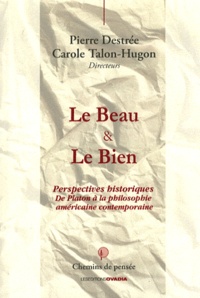 Pierre Destrée et Carole Talon-Hugon - Le Beau & le Bien - Perspectives historiques, de Platon à la philosophie américaine contemporaine.