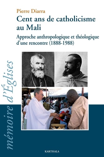 Pierre Diarra - Cent ans de catholicisme au Mali - Approche anthrologique et théologique d'une rencontre (1888-1988).