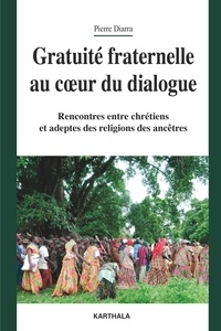 Pierre Diarra - Gratuité fraternelle au coeur du dialogue - Rencontres entre chrétiens et adeptes des religions des ancêtres.