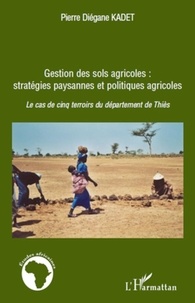 Pierre Diégane Kadet - Gestion des sols agricoles : stratégies paysannes et politiques agricoles - Le cas des cinq terroits du département du Thiès.