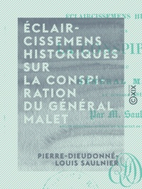 Pierre-Dieudonné-Louis Saulnier - Éclaircissemens historiques sur la conspiration du général Malet - En octobre 1812.