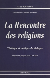 Pierre Dogneton - La Rencontre des religions : théologie et pratique du dialogue.