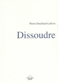 Pierre Douillard-Lefèvre - Dissoudre.