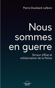 Pierre Douillard-Lefèvre - Nous sommes en guerre - Terreur d'Etat et militarisation de la police.