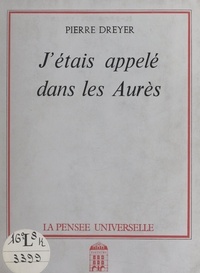 Pierre Dreyer - J'étais appelé dans les Aurès.