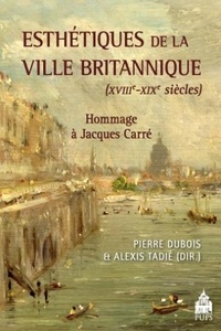 Pierre Dubois et Alexis Tadié - Esthétiques de la ville britannique (XVIIIe-XIXe siècles) - Hommage à Jacques Carré.