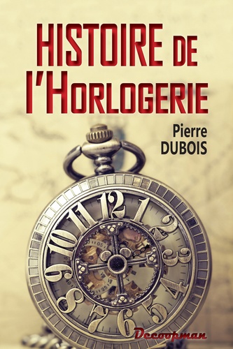 Pierre Dubois - Histoire de l'horlogerie - Depuis son origine jusqu'à nos jours.