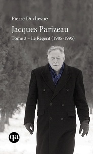 Pierre Duchesne - Jacques Parizeau Tome 3 - Le Régent (1985-1995).