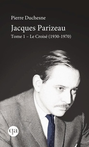 Pierre Duchesne - Jacques Parizeau  : Jacques Parizeau Tome I - Le Croisé (1930-1970).
