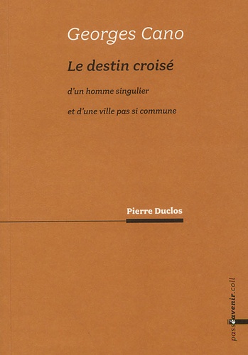 Pierre Duclos - Georges Cano - Le destin croisé d'un homme singulier et d'une ville pas si commune.