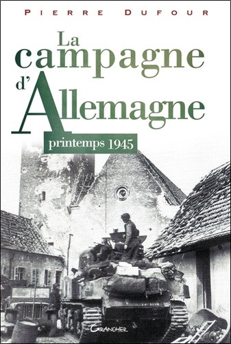 Pierre Dufour - La Campagne d'Allemagne - Printemps 1945.