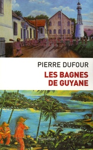 Pierre Dufour - Les bagnes de Guyane.