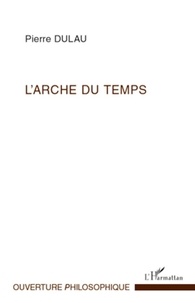Pierre Dulau - L'arche du temps - Essai sur la structure harmonique de la temporalité.