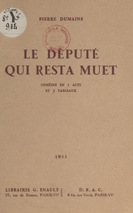 Pierre Dumaine - Le député qui resta muet - Comédie en 1 acte et 2 tableaux.
