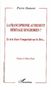 Pierre Dumont - La francophonie autrement héritage senghorien ? - Et si le Faire l'emportait sur le Dire....