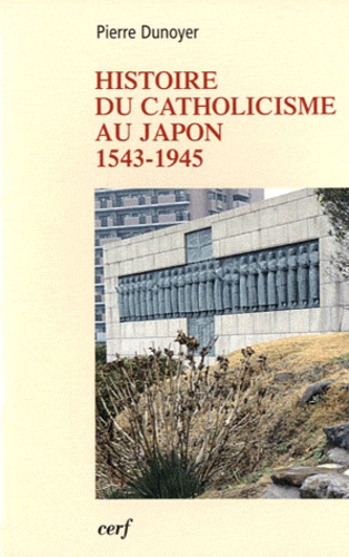 Pierre Dunoyer - Histoire du catholicisme au Japon (1543-1945).