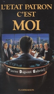 Pierre Dupont-Gabriel - L'État-patron, c'est moi.