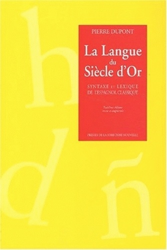 Pierre Dupont - La langue du Siècle d'Or - Syntaxe et lexique de l'espagnol classique.