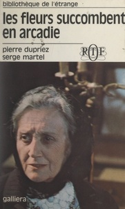Pierre Dupriez et Serge Martel - Les fleurs succombent en Arcadie.