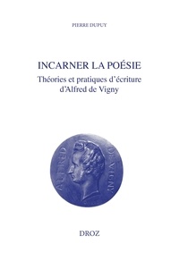 Pierre Dupuy - Incarner la poésie - Théories et pratiques d'écriture d'Alfred de Vigny.