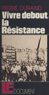 Pierre Durand et Max-Pol Fouchet - Vivre debout, la Résistance.