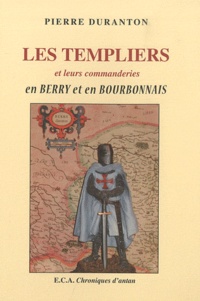 Pierre Duranton - Les Templiers et leurs commanderies en Bery et en Bourbonnais.