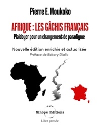 Pierre E. Moukoko - Afrique : Les gâchis français - Plaidoyer pour un changement de paradigme.