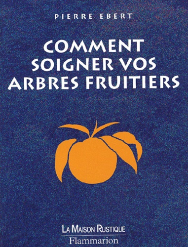 Pierre Ebert - Comment Soigner Vos Arbres Fruitiers.