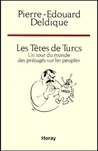 Pierre-Edouard Deldique - Les Tetes De Turcs. Un Tour Du Monde Des Prejuges Sur Les Peuples.