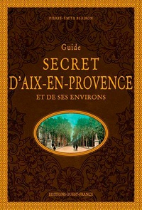 Pierre-Emile Blairon - Guide secret d'Aix-en-Provence et de ses environs.