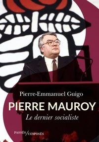 Pierre-Emmanuel Guigo - Pierre Mauroy - Le dernier socialiste.